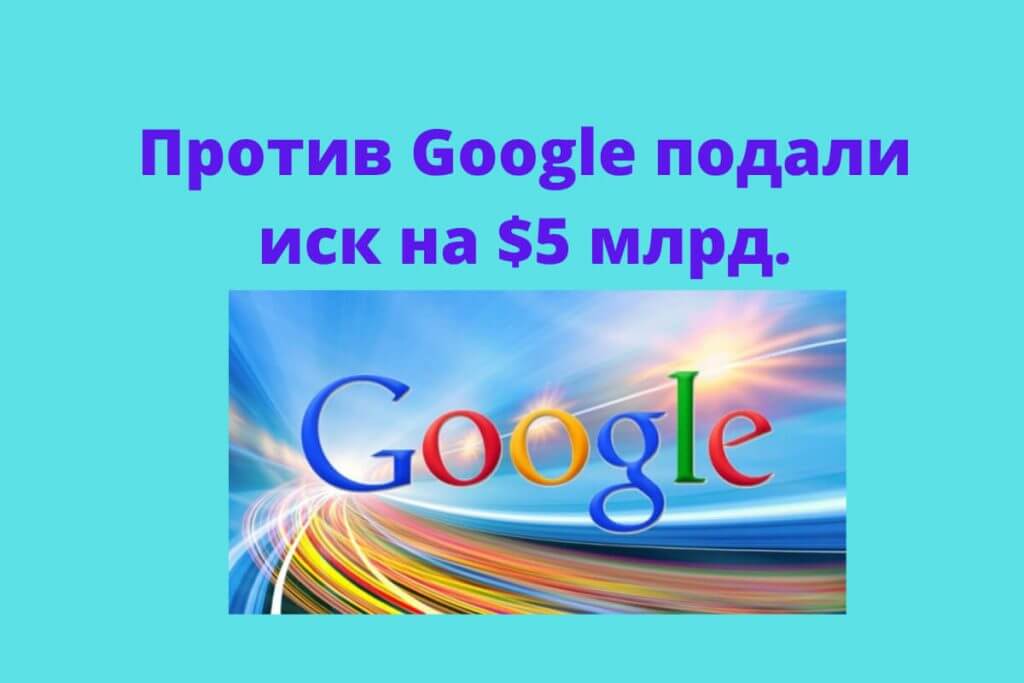 В федеральный суд Калифорнии подали коллективный иск против компании Google на $5 млрд