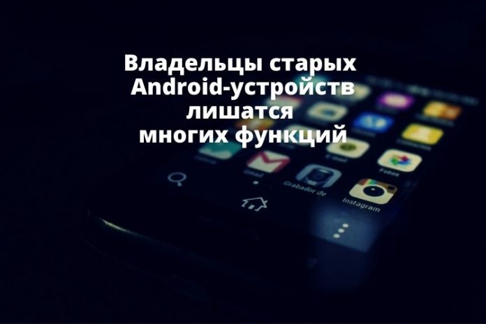 Владельцы старых Android-устройств лишаться многих функций Владельцы старых Android-устройств лишаться многих функций