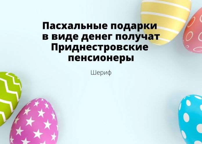 Пасхальные подарки в виде денег получат приднестровские пенсионеры